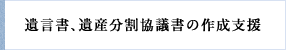 遺言書、遺産分割協議書の作成支援